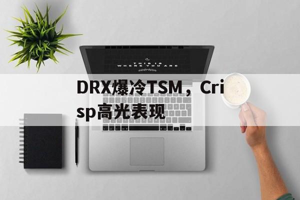 关于DRX爆冷TSM,Crisp高光表现的信息 关于DRX爆冷TSM,Crisp高光表现的信息